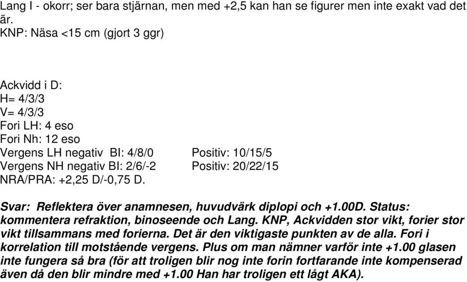 NRA/PRA: +2,25 D/-0,75 D. Svar: Reflektera över anamnesen, huvudvärk diplopi och +1.00D. Status: kommentera refraktion, binoseende och Lang.