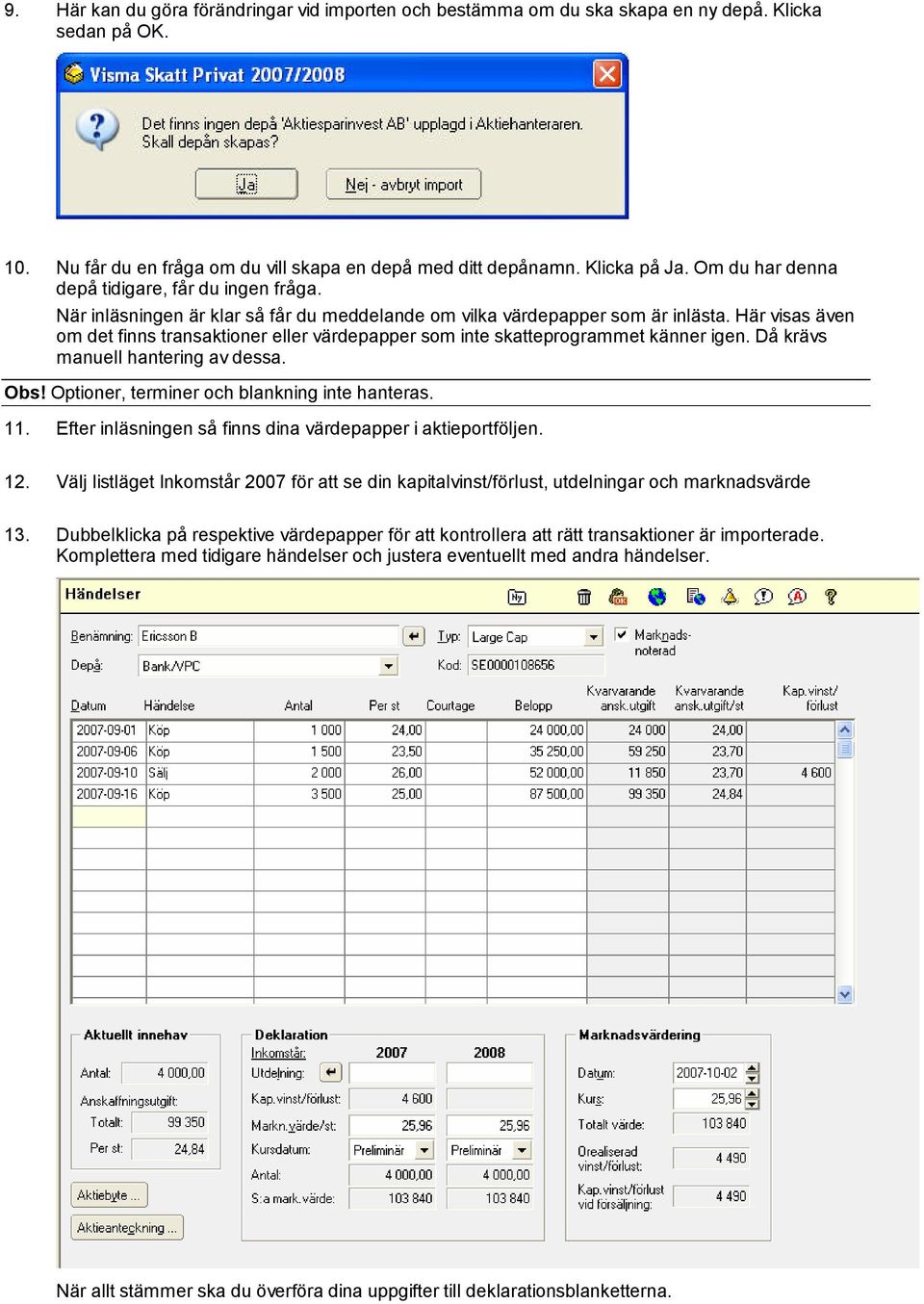 Här visas även om det finns transaktioner eller värdepapper som inte skatteprogrammet känner igen. Då krävs manuell hantering av dessa. Obs! Optioner, terminer och blankning inte hanteras. 11.