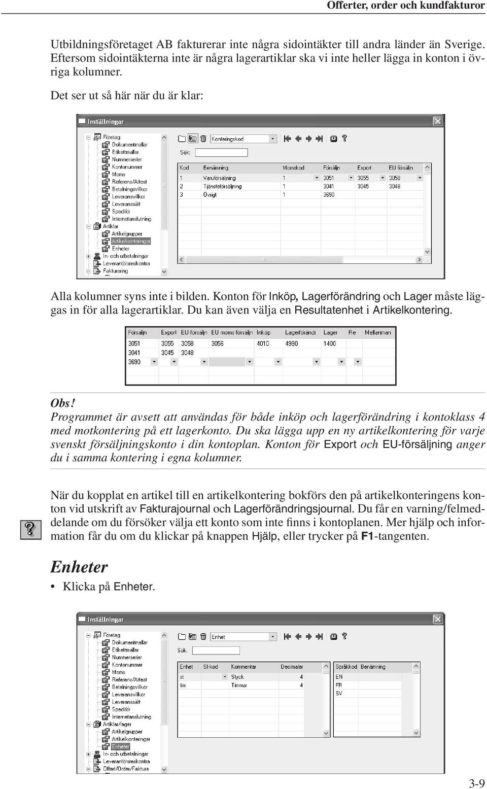 Du kan även välja en Resultatenhet i Artikelkontering. Obs! Programmet är avsett att användas för både inköp och lagerförändring i kontoklass 4 med motkontering på ett lagerkonto.