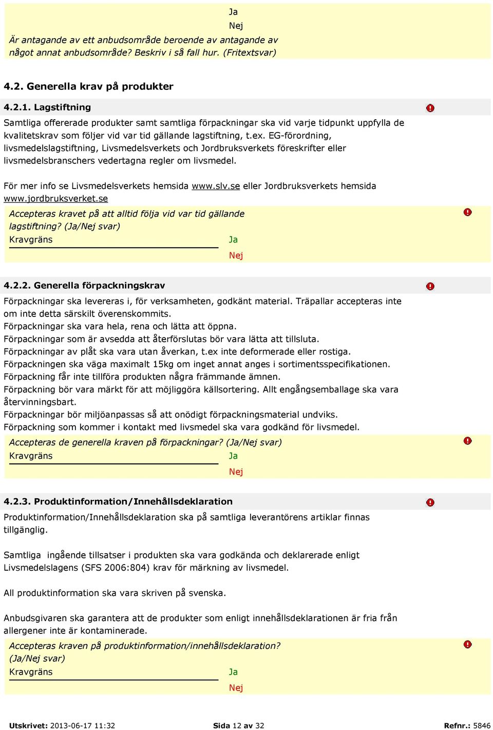 EG-förordning, livsmedelslagstiftning, Livsmedelsverkets och Jordbruksverkets föreskrifter eller livsmedelsbranschers vedertagna regler om livsmedel. För mer info se Livsmedelsverkets hemsida www.slv.