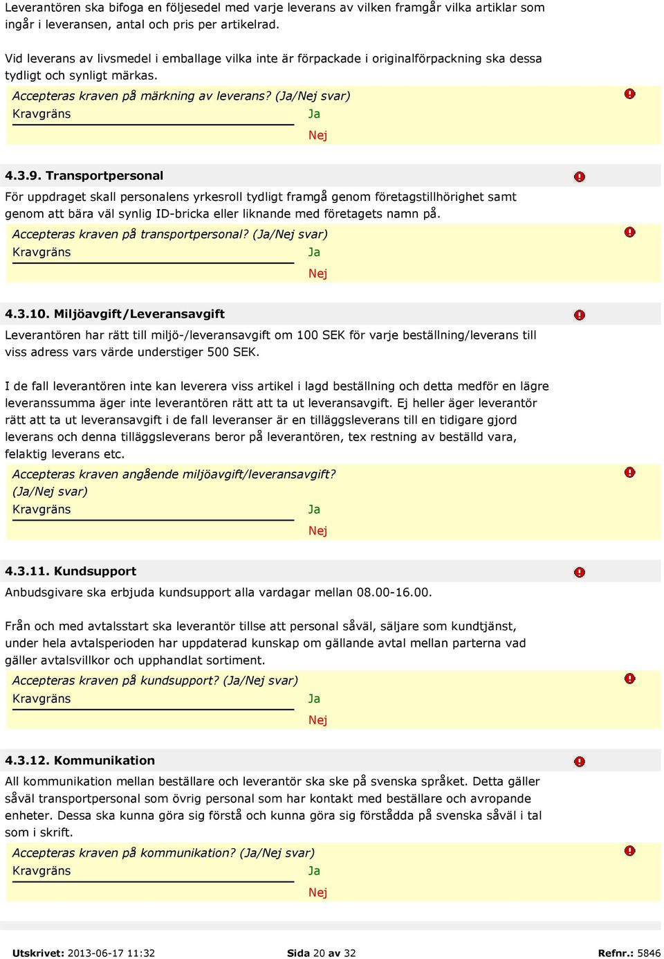 Transportpersonal För uppdraget skall personalens yrkesroll tydligt framgå genom företagstillhörighet samt genom att bära väl synlig ID-bricka eller liknande med företagets namn på.