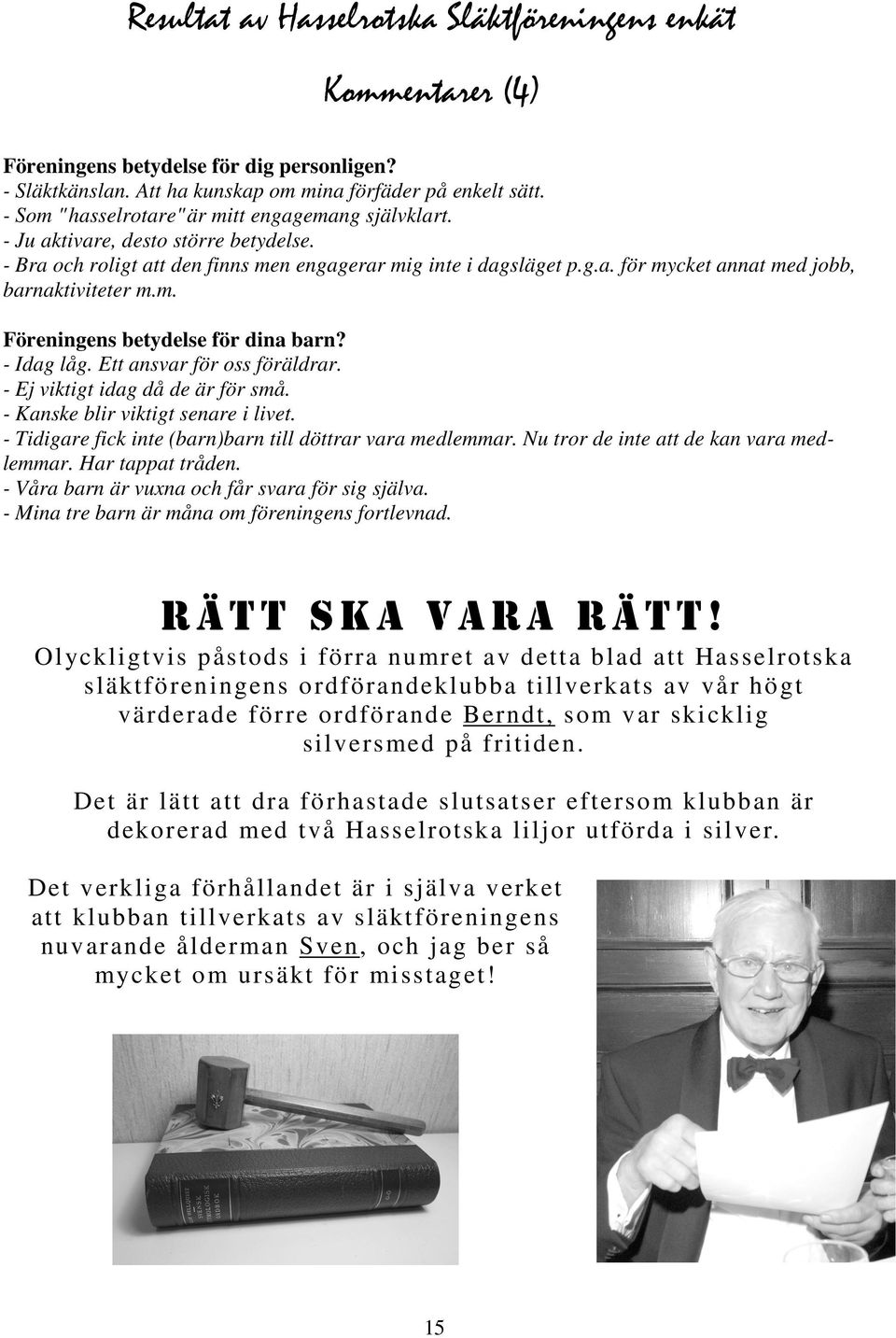 m. Föreningens betydelse för dina barn? - Idag låg. Ett ansvar för oss föräldrar. - Ej viktigt idag då de är för små. - Kanske blir viktigt senare i livet.