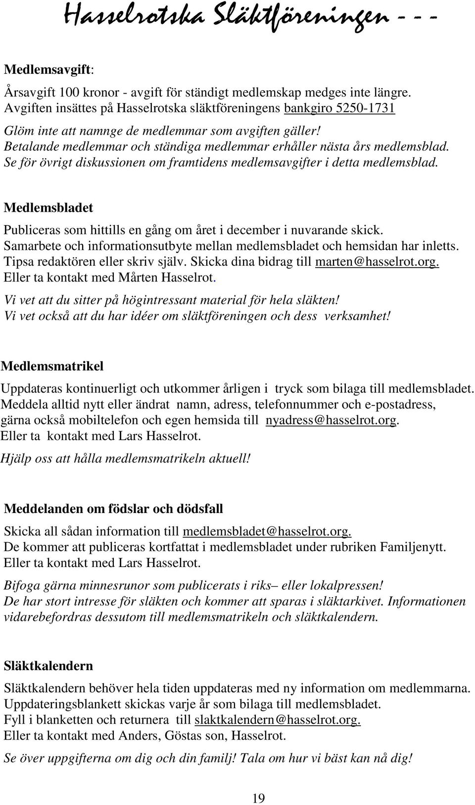 Se för övrigt diskussionen om framtidens medlemsavgifter i detta medlemsblad. Medlemsbladet Publiceras som hittills en gång om året i december i nuvarande skick.