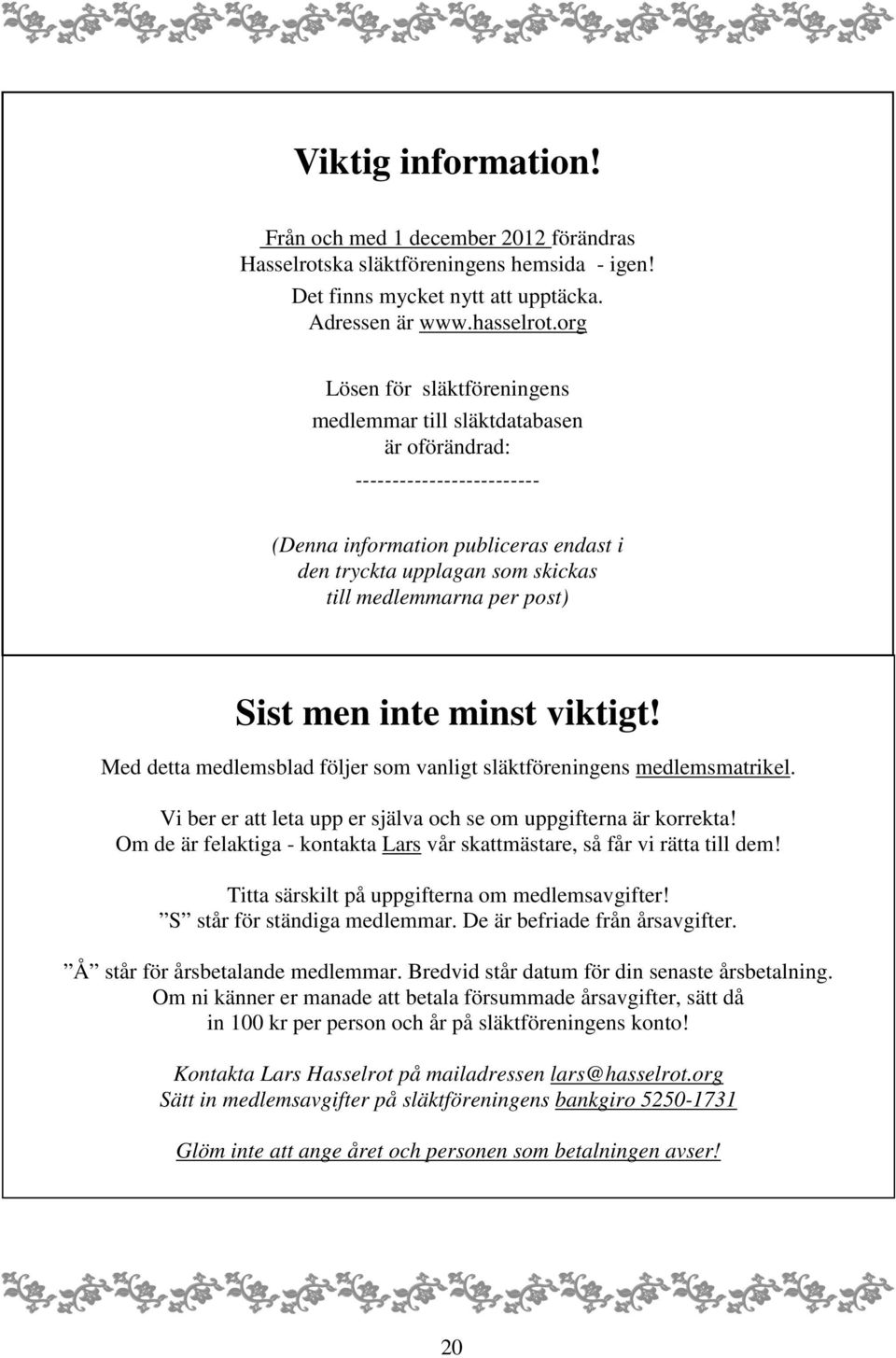 post) Sist men inte minst viktigt! Med detta medlemsblad följer som vanligt släktföreningens medlemsmatrikel. Vi ber er att leta upp er själva och se om uppgifterna är korrekta!
