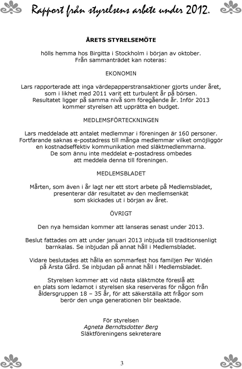 Resultatet ligger på samma nivå som föregående år. Inför 2013 kommer styrelsen att upprätta en budget. MEDLEMSFÖRTECKNINGEN Lars meddelade att antalet medlemmar i föreningen är 160 personer.