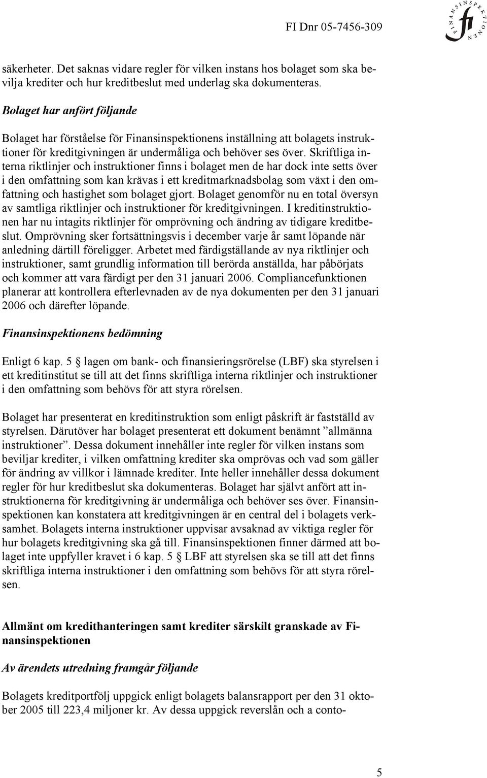 Skriftliga interna riktlinjer och instruktioner finns i bolaget men de har dock inte setts över i den omfattning som kan krävas i ett kreditmarknadsbolag som växt i den omfattning och hastighet som