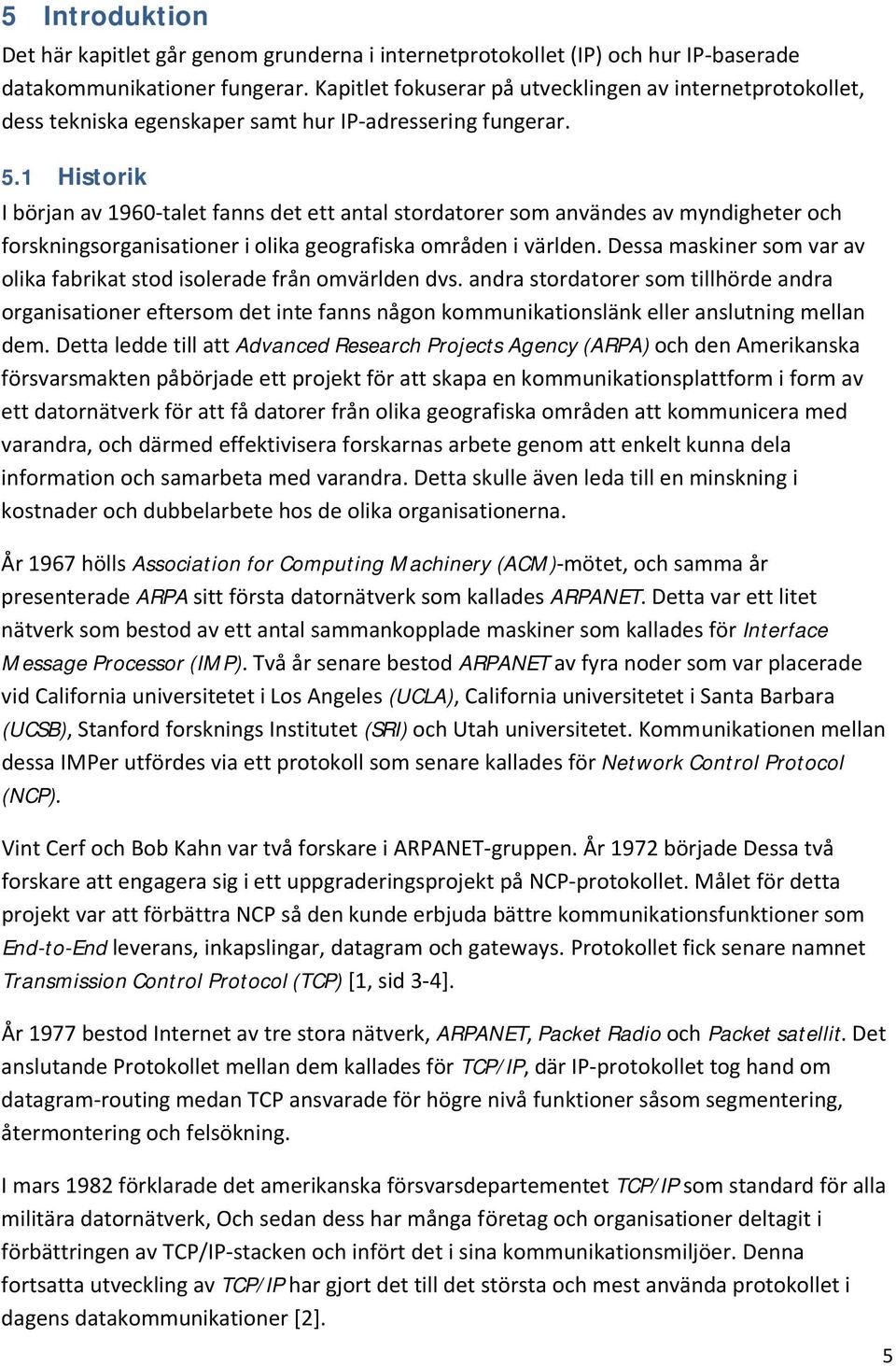 1 Historik I början av 1960-talet fanns det ett antal stordatorer som användes av myndigheter och forskningsorganisationer i olika geografiska områden i världen.