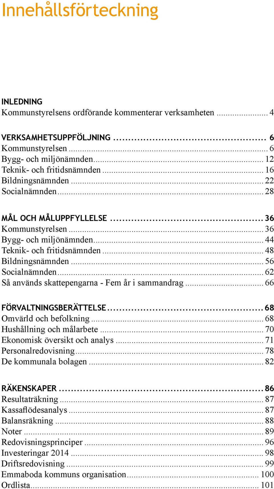 .. 62 Så används skattepengarna - Fem år i sammandrag... 66 FÖRVALTNINGSBERÄTTELSE...68 Omvärld och befolkning... 68 Hushållning och målarbete... 70 Ekonomisk översikt och analys.