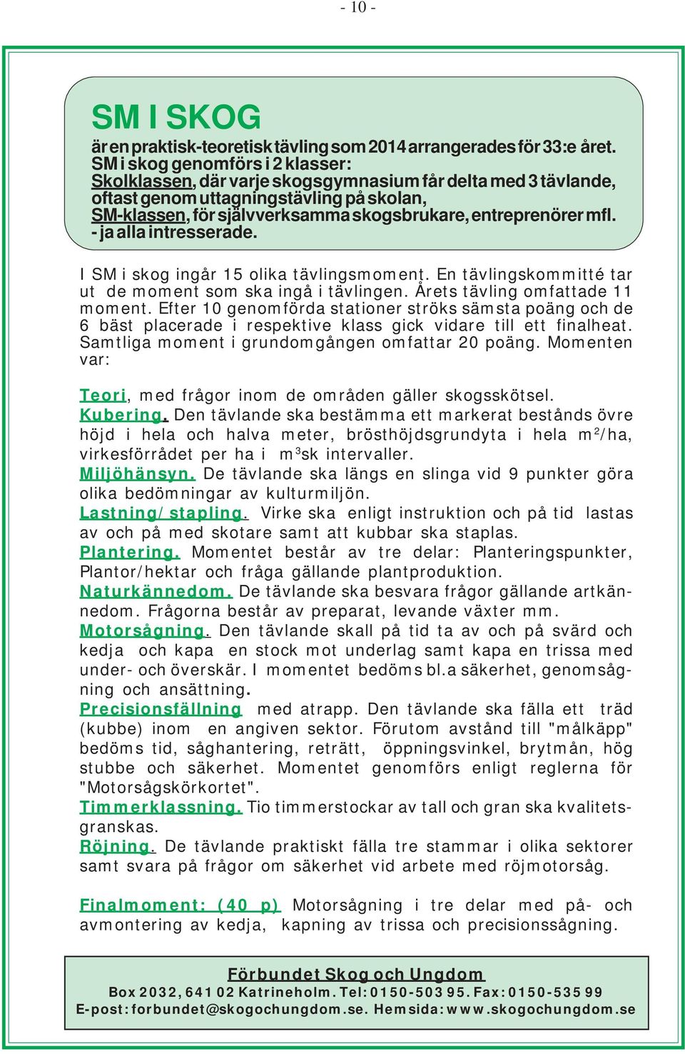 mfl. - ja alla intresserade. I SM i skog ingår 15 olika tävlingsmoment. En tävlingskommitté tar ut de moment som ska ingå i tävlingen. Årets tävling omfattade 11 moment.