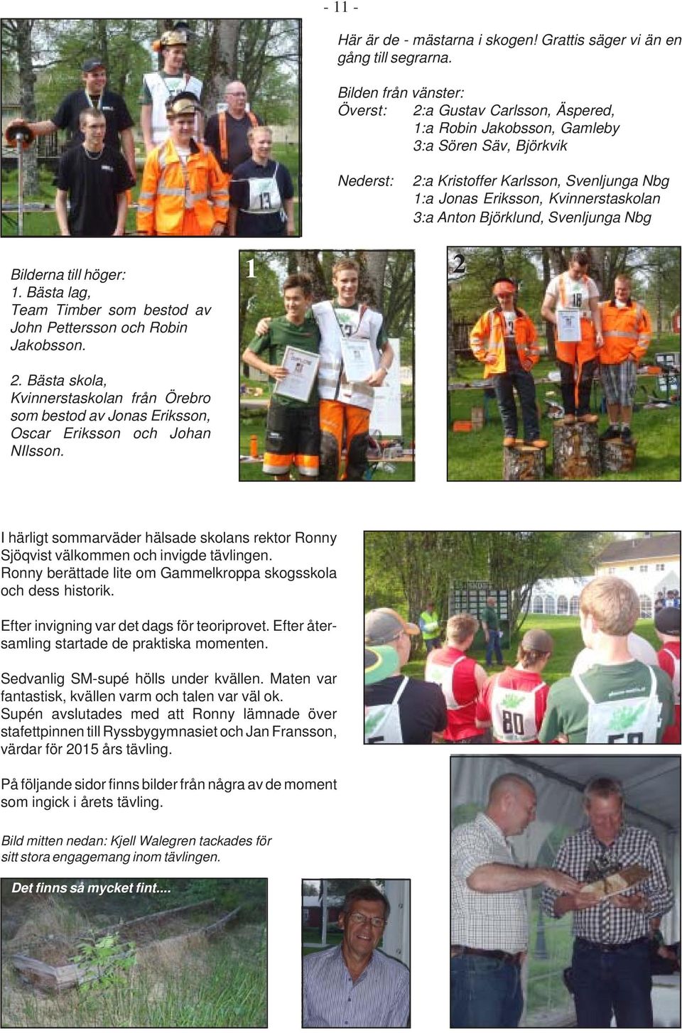 3:a Anton Björklund, Svenljunga Nbg Bilderna till höger: 1. Bästa lag, Team Timber som bestod av John Pettersson och Robin Jakobsson. 1 2 2.