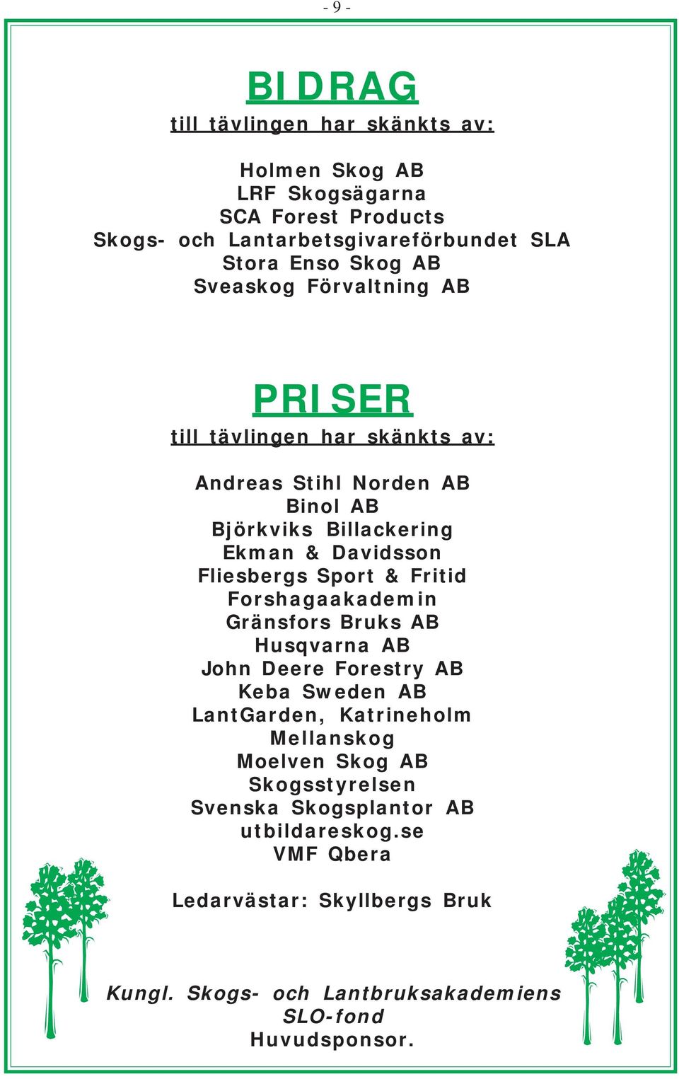 Sport & Fritid Forshagaakademin Gränsfors Bruks AB Husqvarna AB John Deere Forestry AB Keba Sweden AB LantGarden, Katrineholm Mellanskog Moelven Skog AB