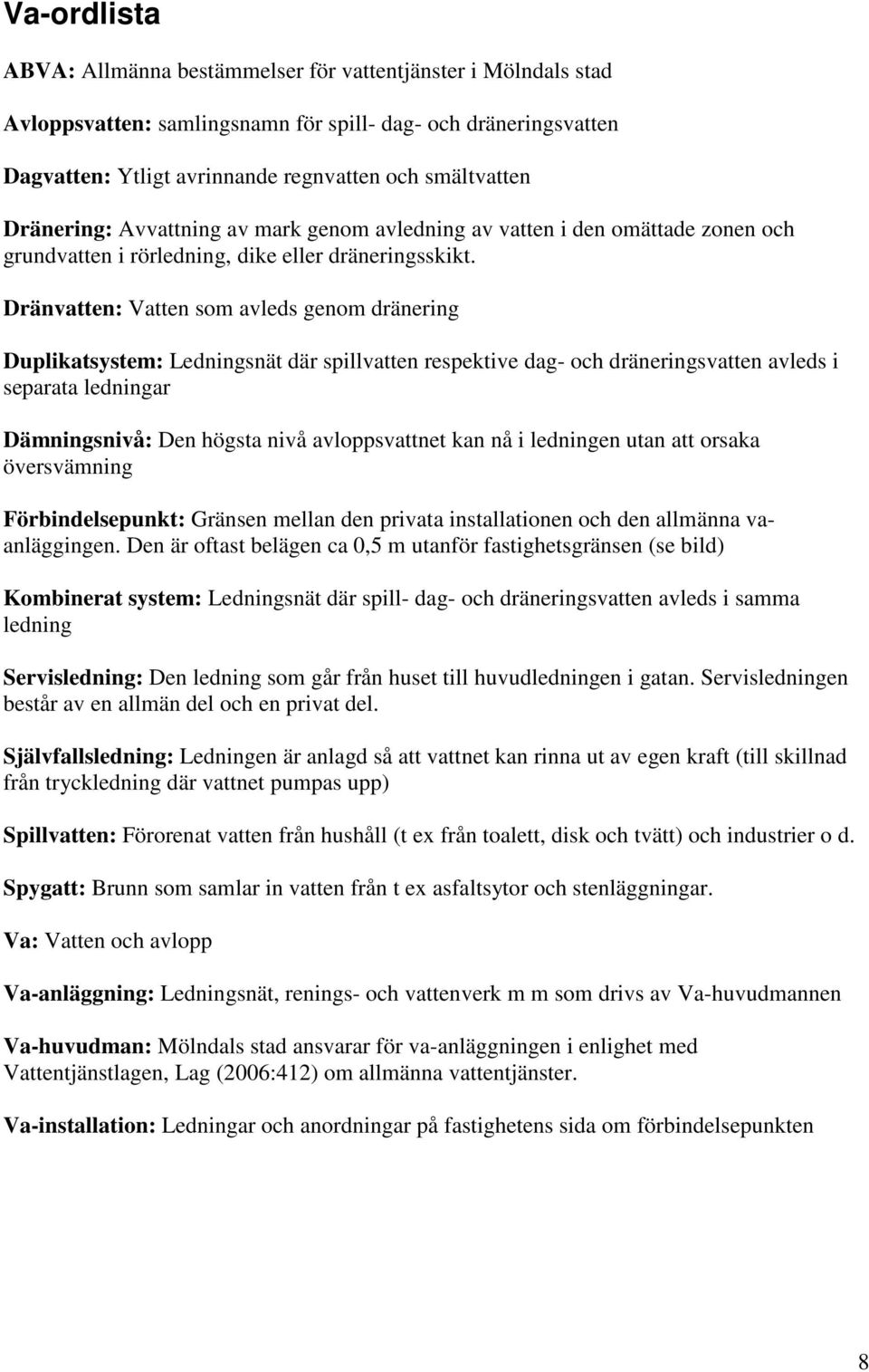 Dränvatten: Vatten som avleds genom dränering Duplikatsystem: Ledningsnät där spillvatten respektive dag- och dräneringsvatten avleds i separata ledningar Dämningsnivå: Den högsta nivå avloppsvattnet