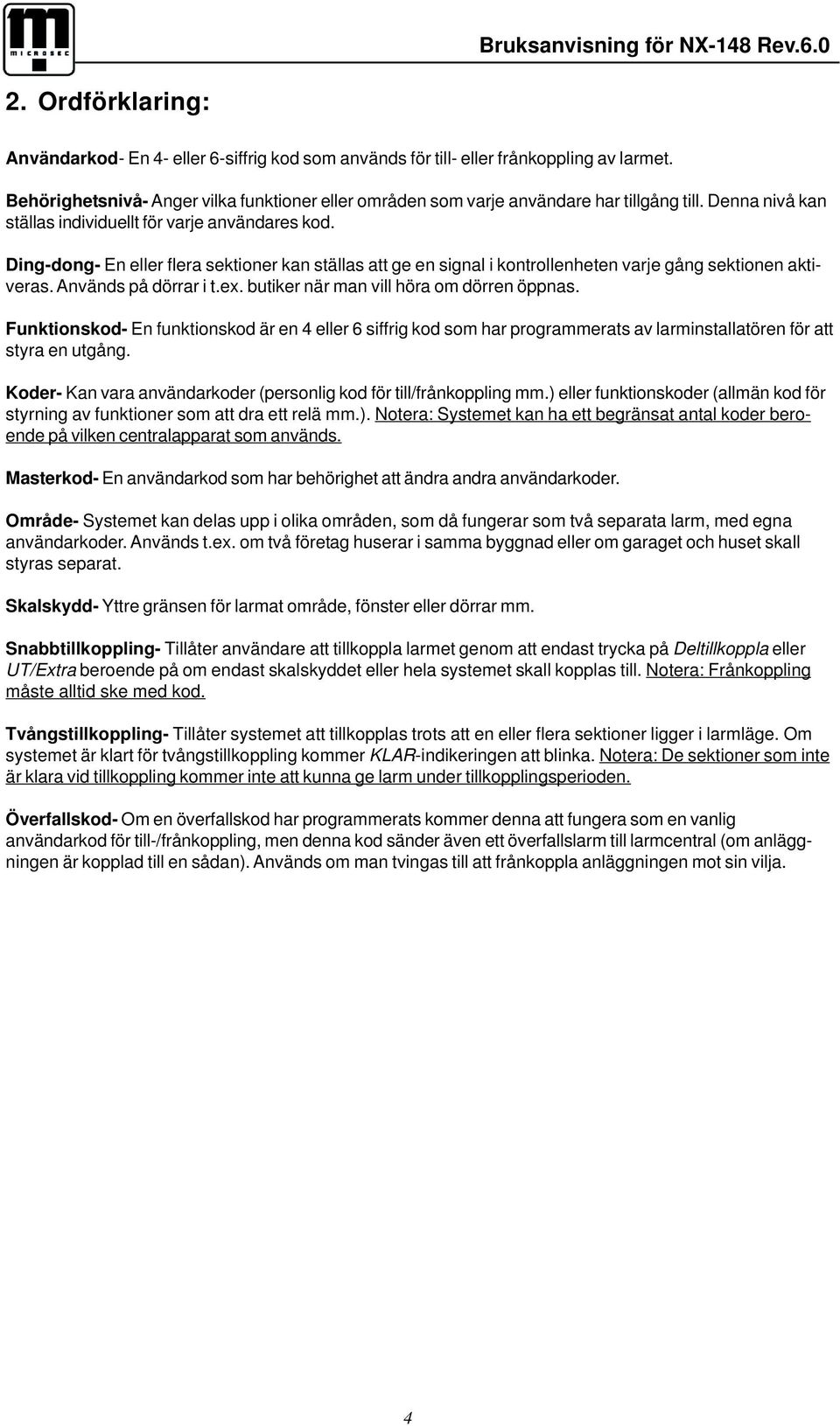 Ding-dong- En eller flera sektioner kan ställas att ge en signal i kontrollenheten varje gång sektionen aktiveras. Används på dörrar i t.ex. butiker när man vill höra om dörren öppnas.