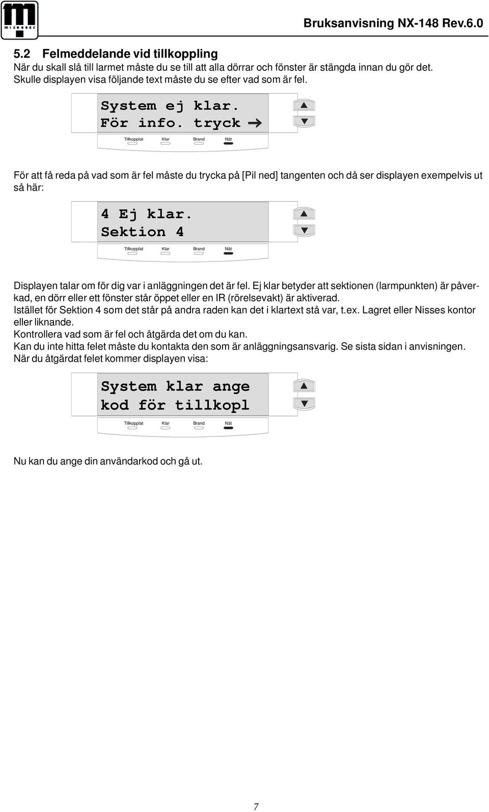 tryck För att få reda på vad som är fel måste du trycka på [Pil ned] tangenten och då ser displayen exempelvis ut så här: 4 Ej klar. Sektion 4 Displayen talar om för dig var i anläggningen det är fel.