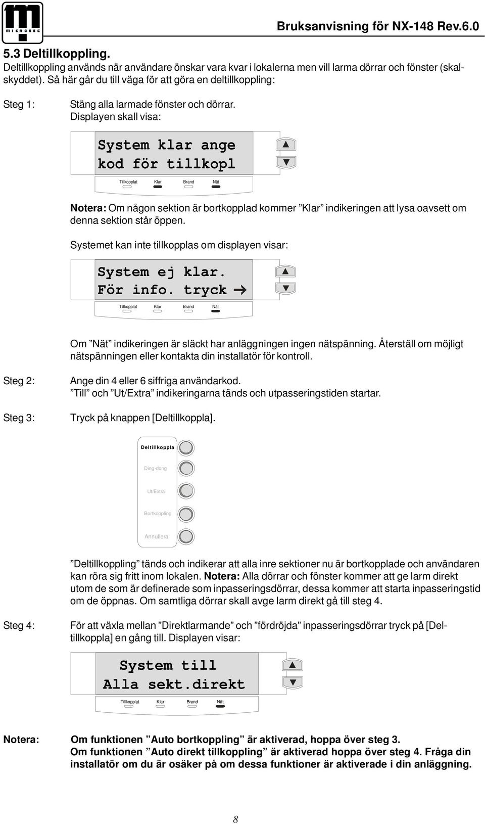 Displayen skall visa: System klar ange kod för tillkopl Notera: Om någon sektion är bortkopplad kommer Klar indikeringen att lysa oavsett om denna sektion står öppen.