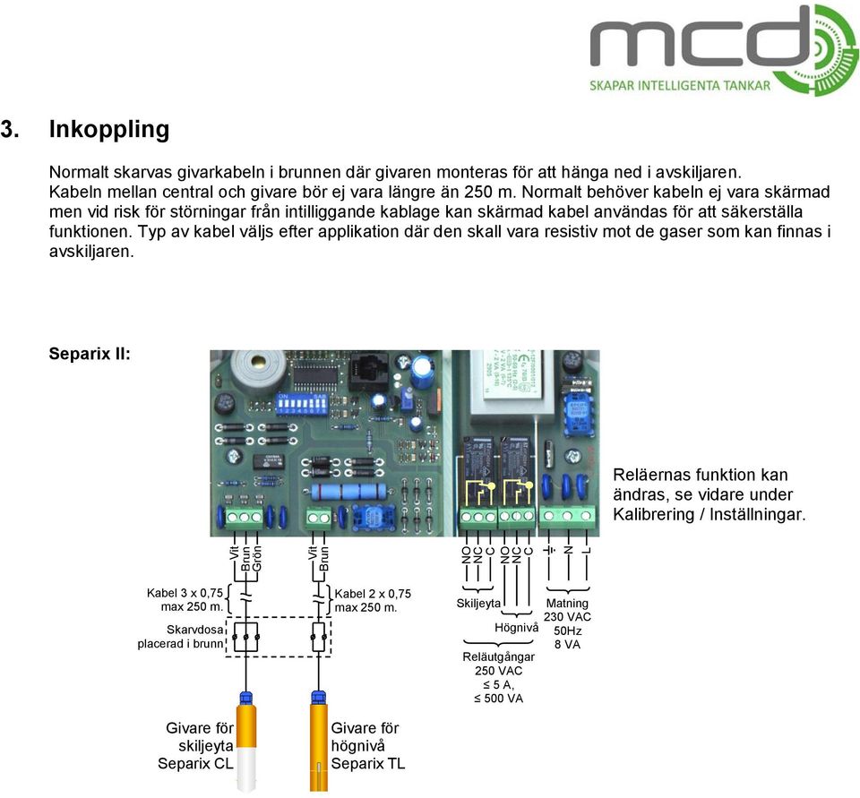 Typ av kabel väljs efter applikation där den skall vara resistiv mot de gaser som kan finnas i avskiljaren. Separix ll: Reläernas funktion kan ändras, se vidare under Kalibrering / Inställningar.