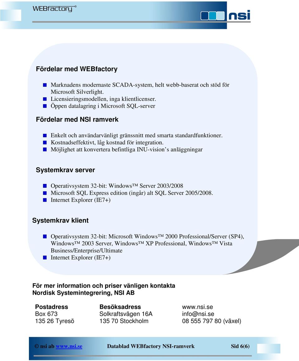 Möjlighet att konvertera befintliga INU-vision s anläggningar Systemkrav server Operativsystem 32-bit: Windows Server 2003/2008 Microsoft SQL Express edition (ingår) alt SQL Server 2005/2008.
