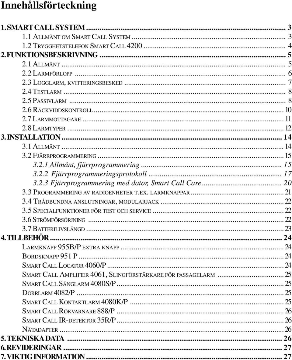 ..15 3.2.1 Allmänt, fjärrprogrammering... 15 3.2.2 Fjärrprogrammeringsprotokoll... 17 3.2.3 Fjärrprogrammering med dator, Smart Call Care... 20 3.3 PROGRAMMERING AV RADIOENHETER T.EX. LARMKNAPPAR.