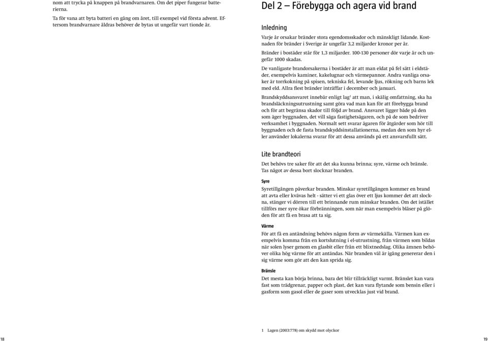 Kostnaden för bränder i Sverige är ungefär 3,2 miljarder kronor per år. Bränder i bostäder står för 1,3 miljarder. 100-130 personer dör varje år och ungefär 1000 skadas.