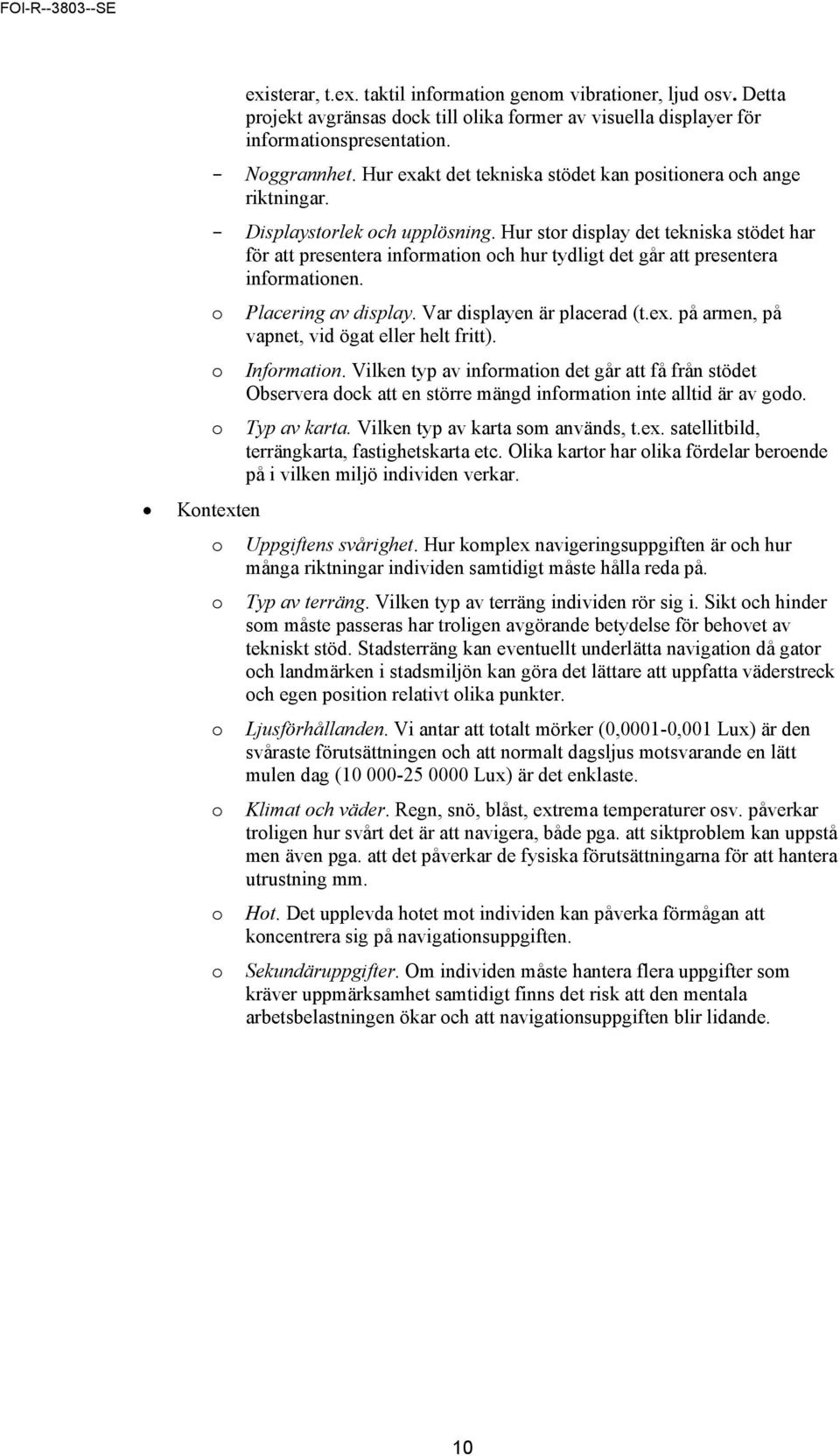 Hur stor display det tekniska stödet har för att presentera information och hur tydligt det går att presentera informationen. o o o Placering av display. Var displayen är placerad (t.ex.
