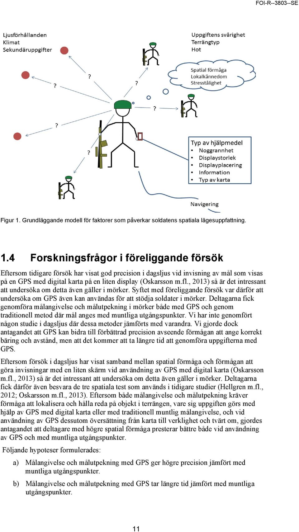 4 Forskningsfrågor i föreliggande försök Eftersom tidigare försök har visat god precision i dagsljus vid invisning av mål som visas på en GPS med digital karta på en liten display (Oskarsson m.fl.
