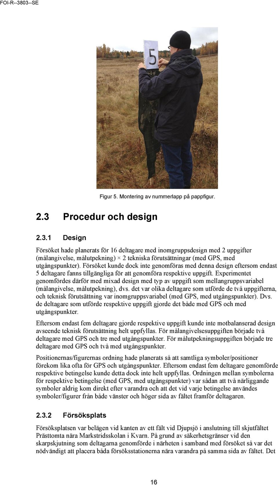 Försöket kunde dock inte genomföras med denna design eftersom endast 5 deltagare fanns tillgängliga för att genomföra respektive uppgift.