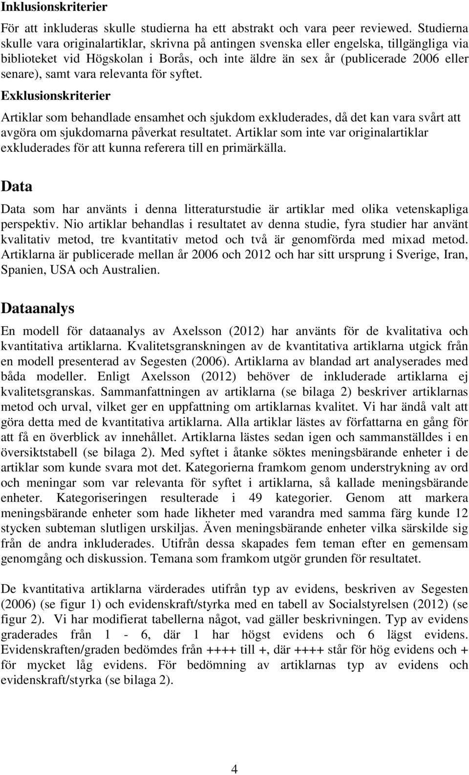 vara relevanta för syftet. Exklusionskriterier Artiklar som behandlade ensamhet och sjukdom exkluderades, då det kan vara svårt att avgöra om sjukdomarna påverkat resultatet.