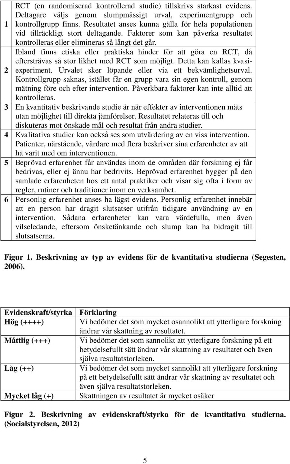 Ibland finns etiska eller praktiska hinder för att göra en RCT, då eftersträvas så stor likhet med RCT som möjligt. Detta kan kallas kvasiexperiment.