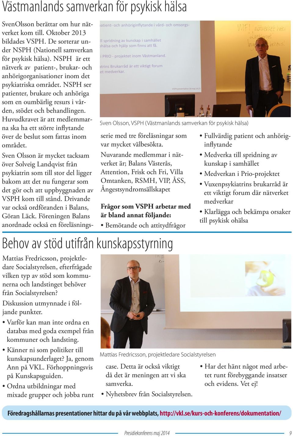 Förhoppningsvis på Kunskapsguiden. Ordna utbildningar med mixade grupper och jobba runt SvenOlsson berättar om hur nätverket kom till. Oktober 2013 bildades VSPH.