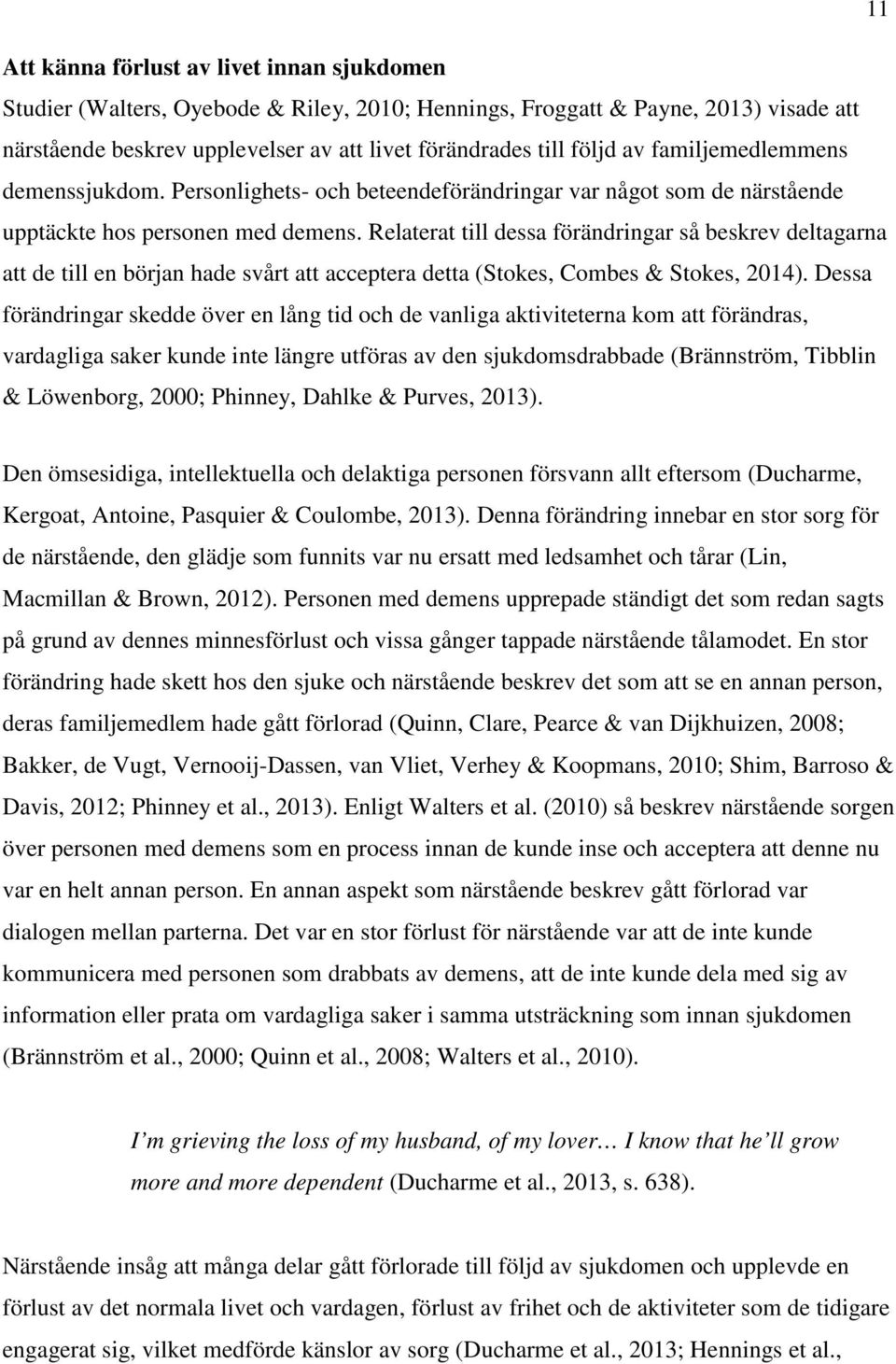 Relaterat till dessa förändringar så beskrev deltagarna att de till en början hade svårt att acceptera detta (Stokes, Combes & Stokes, 2014).