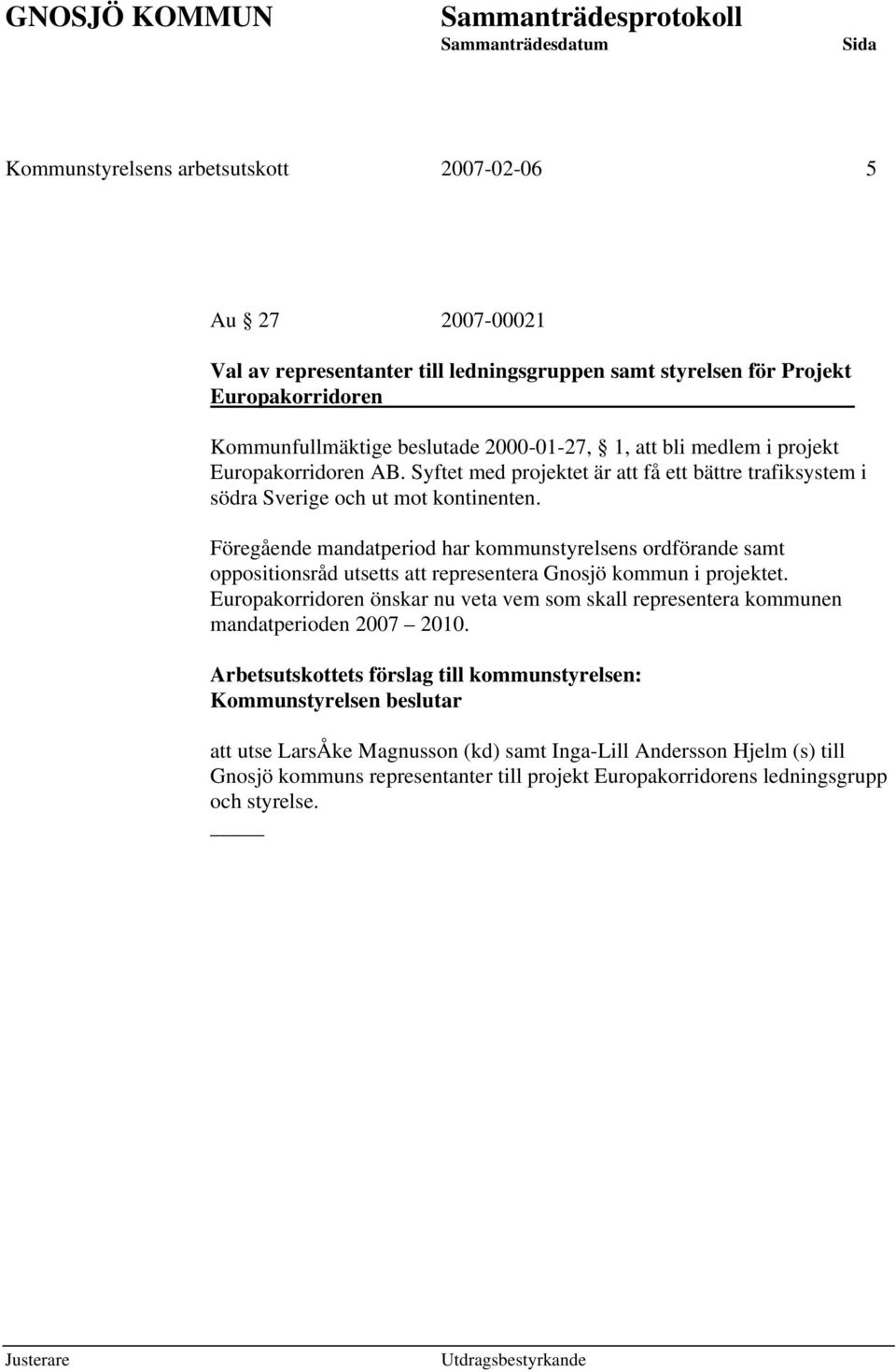 Föregående mandatperiod har kommunstyrelsens ordförande samt oppositionsråd utsetts att representera Gnosjö kommun i projektet.