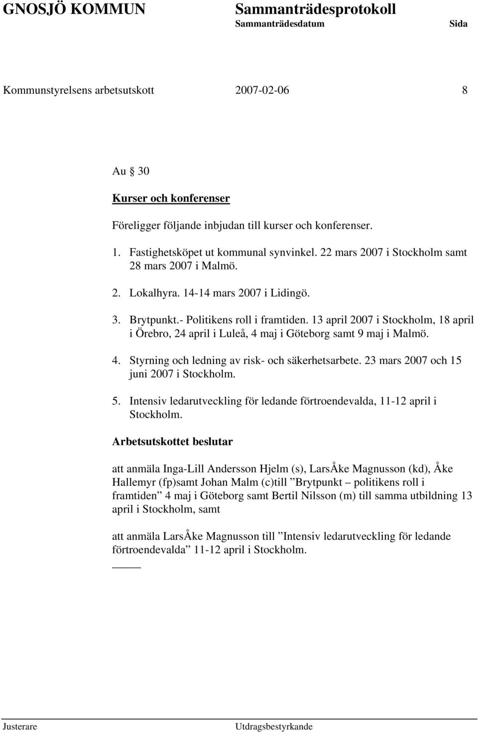 13 april 2007 i Stockholm, 18 april i Örebro, 24 april i Luleå, 4 maj i Göteborg samt 9 maj i Malmö. 4. Styrning och ledning av risk- och säkerhetsarbete. 23 mars 2007 och 15 juni 2007 i Stockholm. 5.