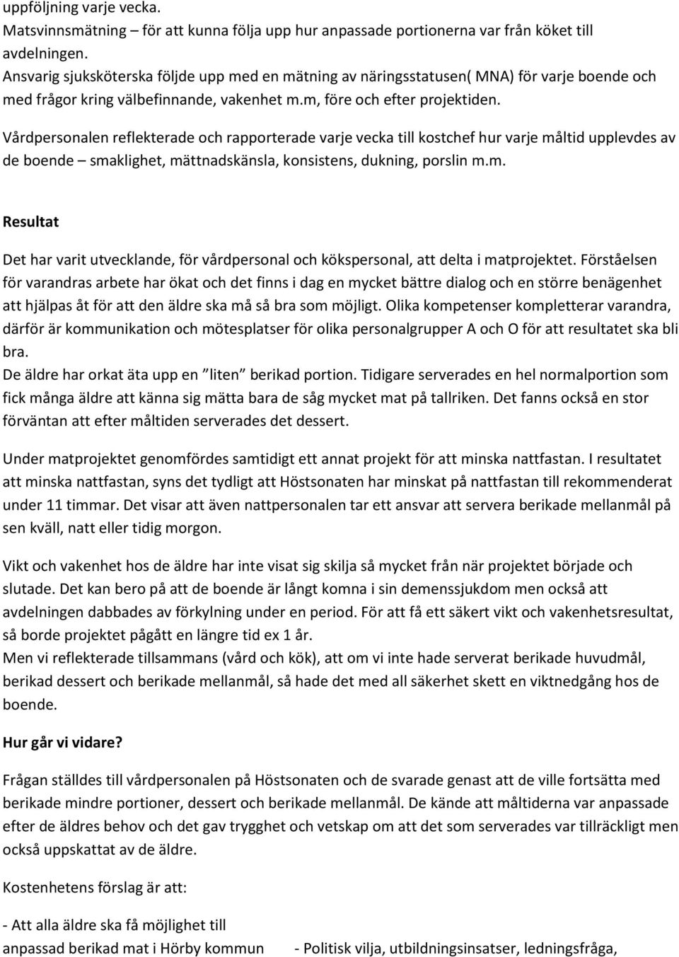 Vårdpersonalen reflekterade och rapporterade varje vecka till kostchef hur varje måltid upplevdes av de boende smaklighet, mättnadskänsla, konsistens, dukning, porslin m.m. Resultat Det har varit utvecklande, för vårdpersonal och kökspersonal, att delta i matprojektet.