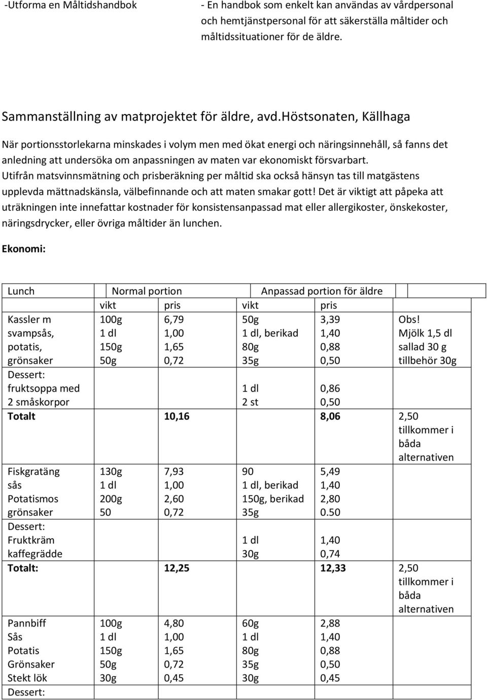 höstsonaten, Källhaga När portionsstorlekarna minskades i volym men med ökat energi och näringsinnehåll, så fanns det anledning att undersöka om anpassningen av maten var ekonomiskt försvarbart.