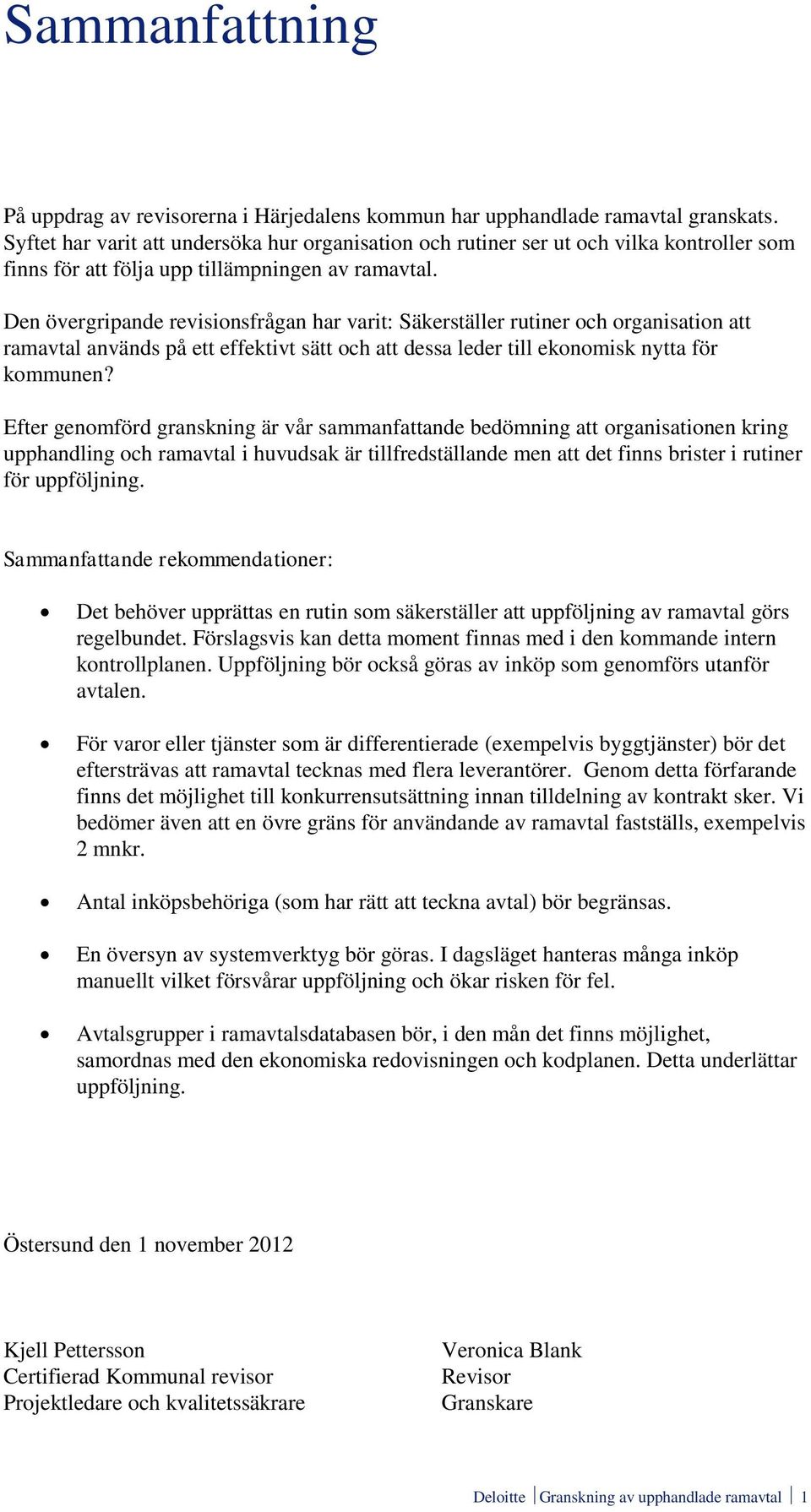 Den övergripande revisionsfrågan har varit: Säkerställer rutiner och organisation att ramavtal används på ett effektivt sätt och att dessa leder till ekonomisk nytta för kommunen?