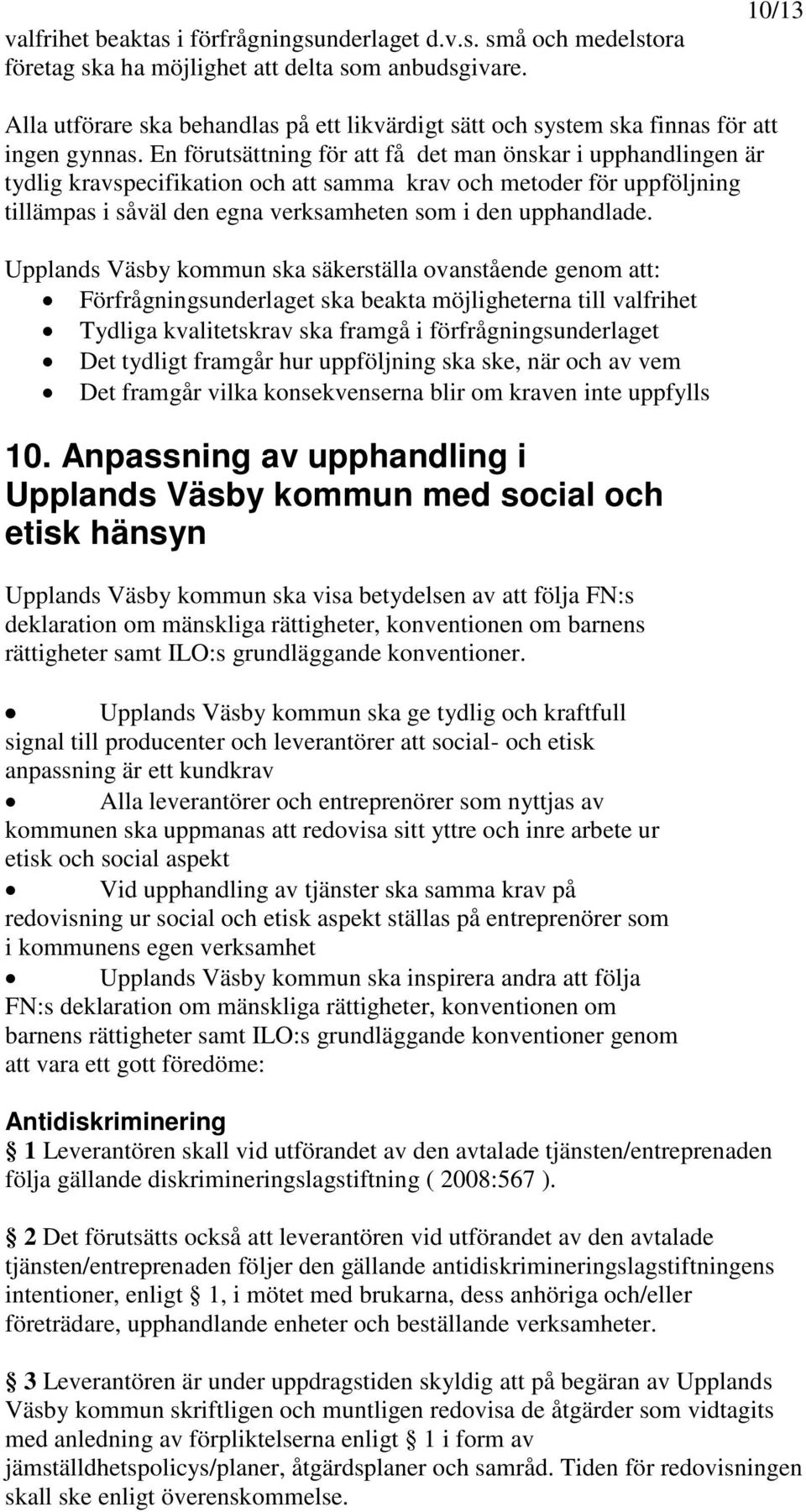 En förutsättning för att få det man önskar i upphandlingen är tydlig kravspecifikation och att samma krav och metoder för uppföljning tillämpas i såväl den egna verksamheten som i den upphandlade.