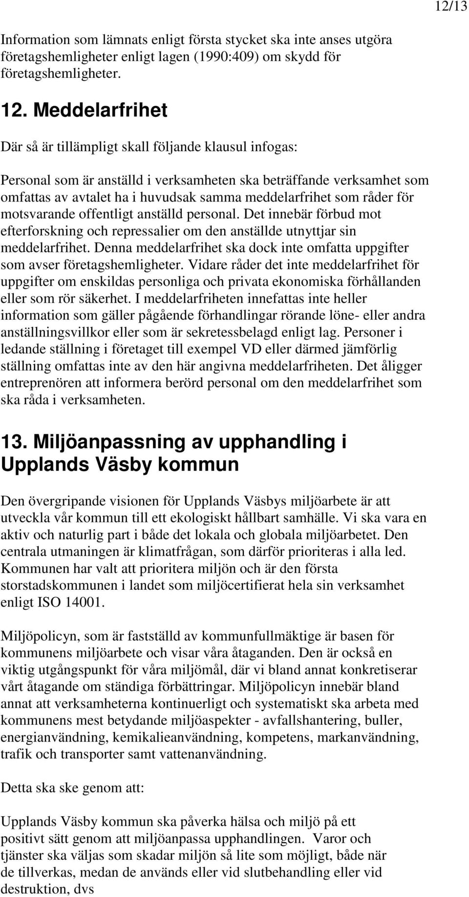 råder för motsvarande offentligt anställd personal. Det innebär förbud mot efterforskning och repressalier om den anställde utnyttjar sin meddelarfrihet.