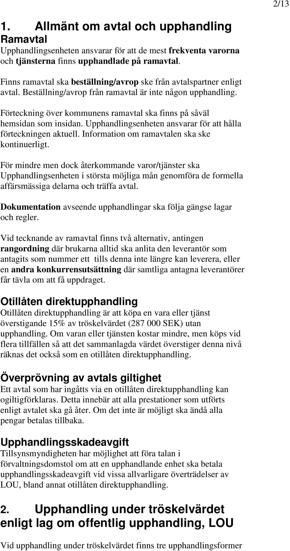 Förteckning över kommunens ramavtal ska finns på såväl hemsidan som insidan. Upphandlingsenheten ansvarar för att hålla förteckningen aktuell. Information om ramavtalen ska ske kontinuerligt.