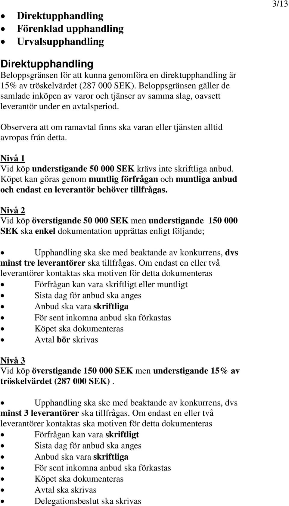 Observera att om ramavtal finns ska varan eller tjänsten alltid avropas från detta. Nivå 1 Vid köp understigande 50 000 SEK krävs inte skriftliga anbud.