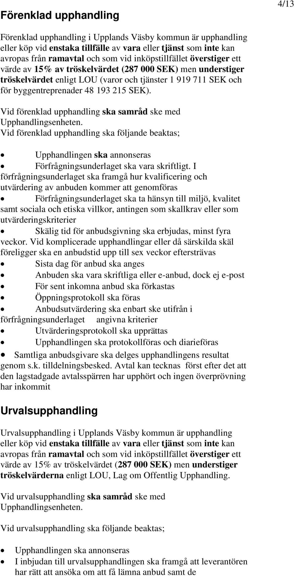 Vid förenklad upphandling ska samråd ske med Upphandlingsenheten. Vid förenklad upphandling ska följande beaktas; Upphandlingen ska annonseras Förfrågningsunderlaget ska vara skriftligt.