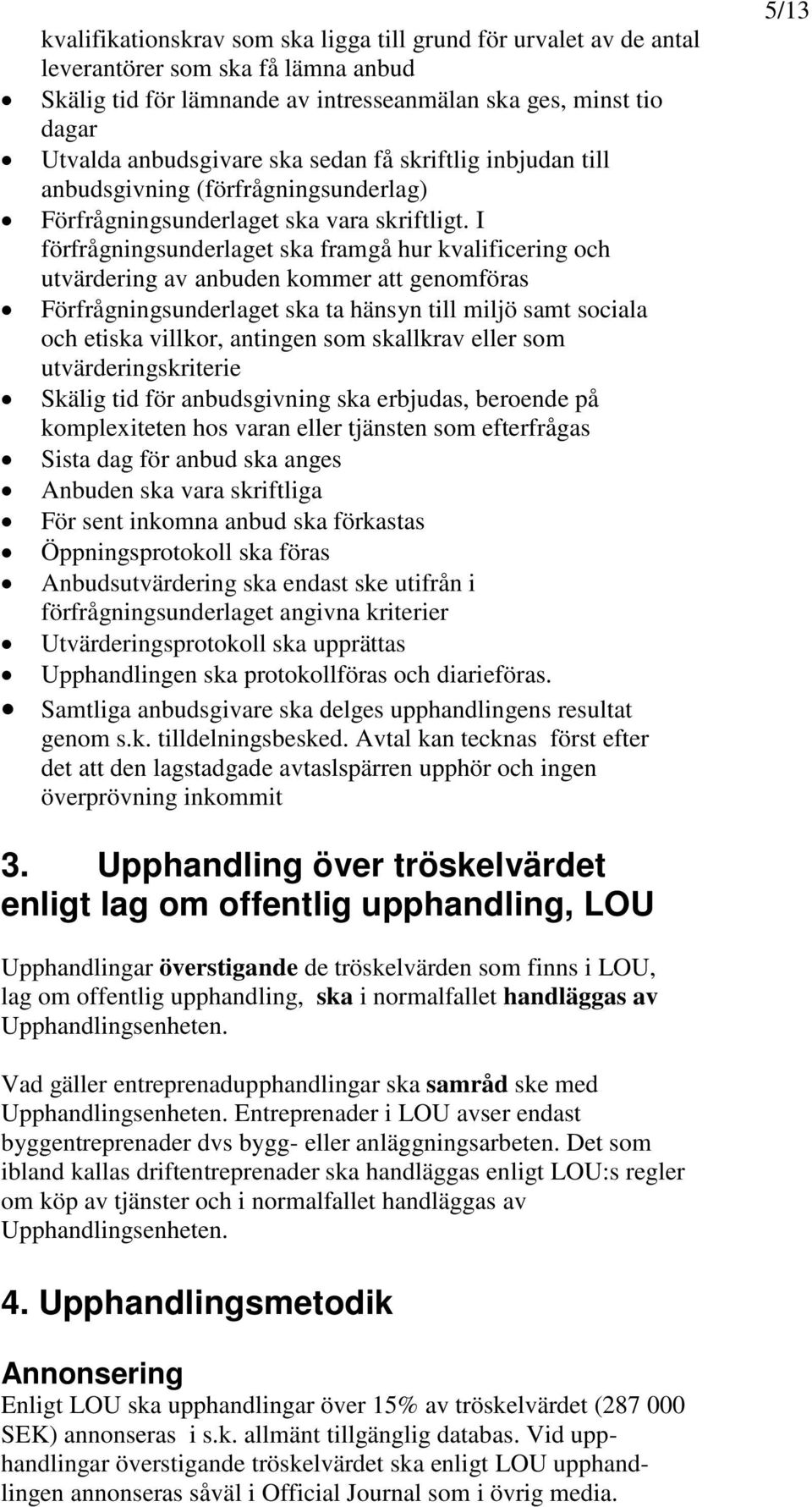 I förfrågningsunderlaget ska framgå hur kvalificering och utvärdering av anbuden kommer att genomföras Förfrågningsunderlaget ska ta hänsyn till miljö samt sociala och etiska villkor, antingen som