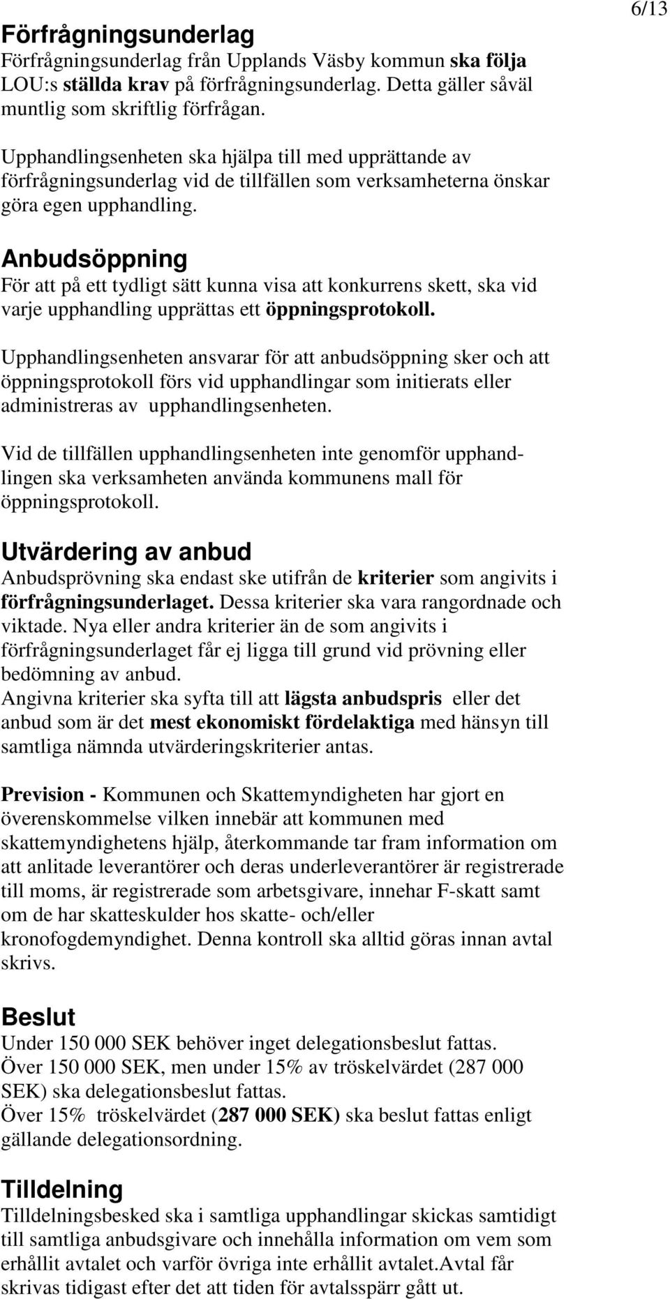 Anbudsöppning För att på ett tydligt sätt kunna visa att konkurrens skett, ska vid varje upphandling upprättas ett öppningsprotokoll.