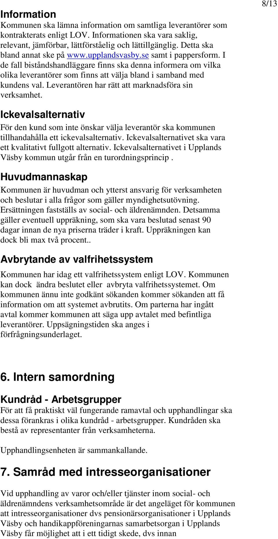 I de fall biståndshandläggare finns ska denna informera om vilka olika leverantörer som finns att välja bland i samband med kundens val. Leverantören har rätt att marknadsföra sin verksamhet.