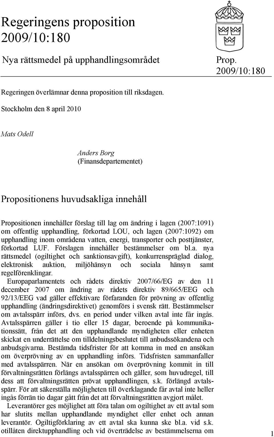 upphandling, förkortad LOU, och lagen (2007:1092) om upphandling inom områdena vatten, energi, transporter och posttjänster, förkortad LUF. Förslagen innehåller bestämmelser om bl.a. nya rättsmedel (ogiltighet och sanktionsavgift), konkurrenspräglad dialog, elektronisk auktion, miljöhänsyn och sociala hänsyn samt regelförenklingar.