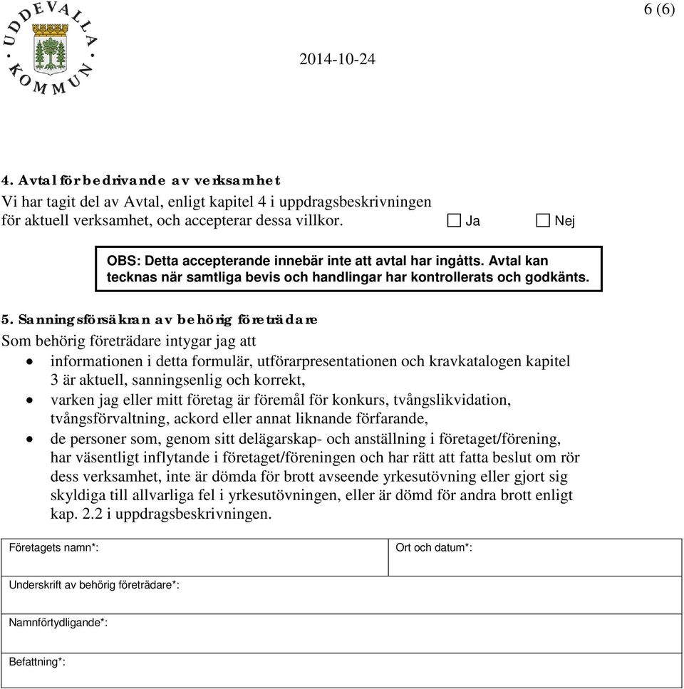 Sanningsförsäkran av behörig företrädare Som behörig företrädare intygar jag att informationen i detta formulär, utförarpresentationen och kravkatalogen kapitel 3 är aktuell, sanningsenlig och