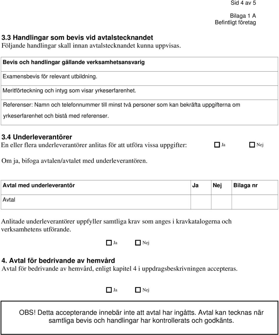 Referenser: Namn och telefonnummer till minst två personer som kan bekräfta uppgifterna om yrkeserfarenhet och bistå med referenser. 3.