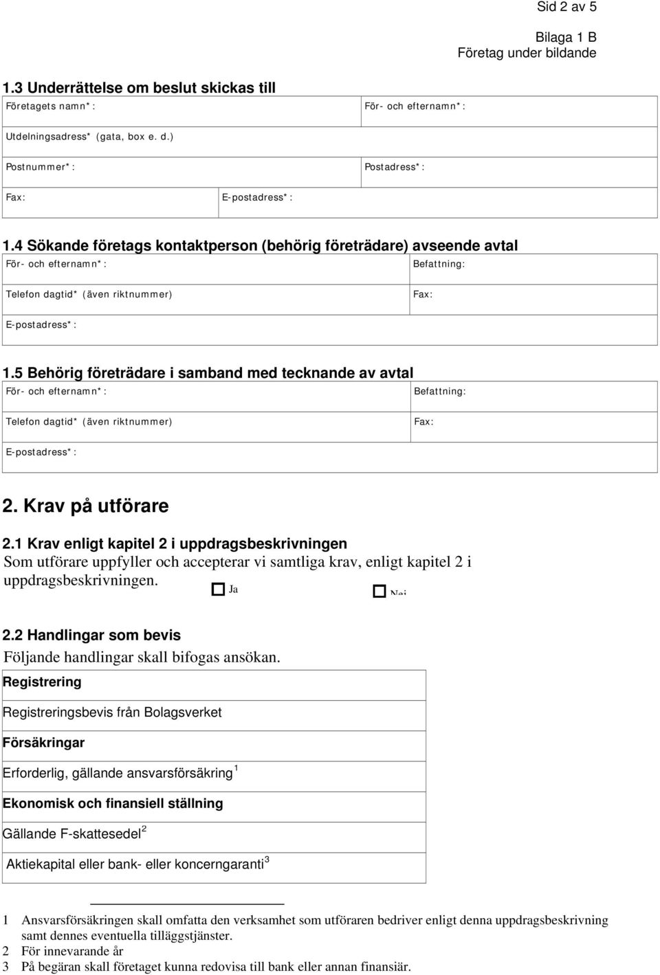 4 Sökande företags kontaktperson (behörig företrädare) avseende avtal För- och efternamn*: Befattning: Telefon dagtid* (även riktnummer) Fax: E-postadress*: 1.