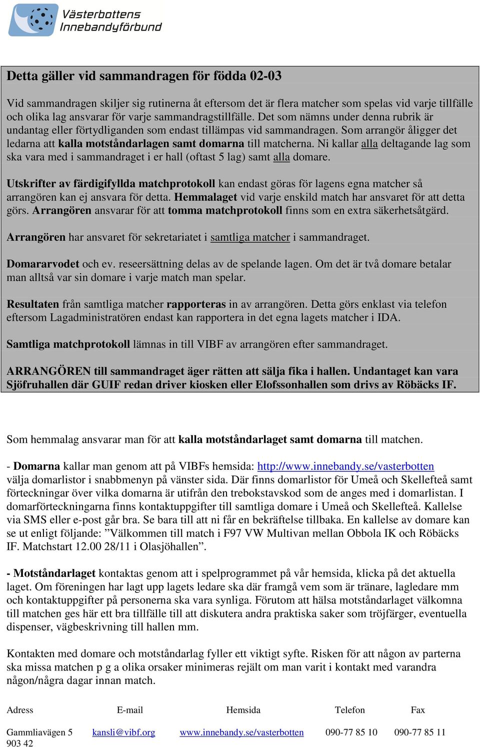 Som arrangör åligger det ledarna att kalla motståndarlagen samt domarna till matcherna. Ni kallar alla deltagande lag som ska vara med i sammandraget i er hall (oftast 5 lag) samt alla domare.