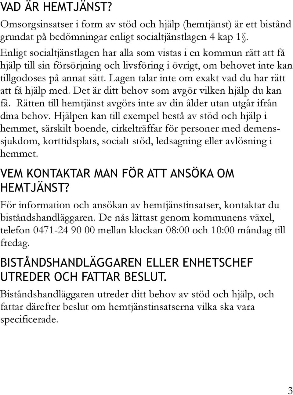 Lagen talar inte om exakt vad du har rätt att få hjälp med. Det är ditt behov som avgör vilken hjälp du kan få. Rätten till hemtjänst avgörs inte av din ålder utan utgår ifrån dina behov.