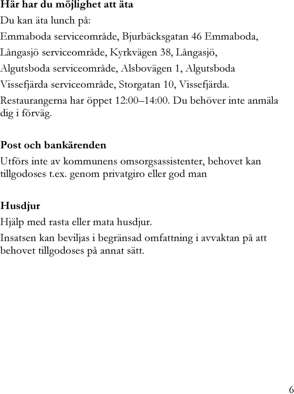 Du behöver inte anmäla dig i förväg. Post och bankärenden Utförs inte av kommunens omsorgsassistenter, behovet kan tillgodoses t.ex.